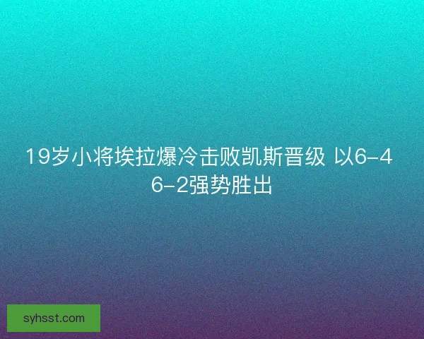 19岁小将埃拉爆冷击败凯斯晋级 以6-4 6-2强势胜出