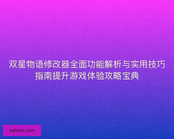 双星物语修改器全面功能解析与实用技巧指南提升游戏体验攻略宝典 双星物语修改器全面功能解析与实用技巧指南提升游戏体验攻略宝典