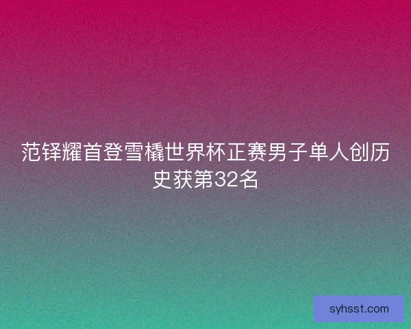 范铎耀首登雪橇世界杯正赛男子单人创历史获第32名