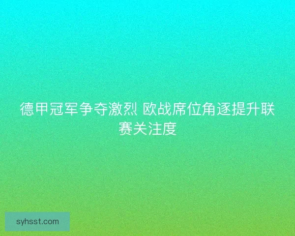 德甲冠军争夺激烈 欧战席位角逐提升联赛关注度