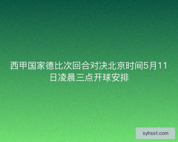 西甲国家德比次回合对决北京时间5月11日凌晨三点开球安排