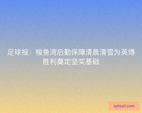 足球报：梭鱼湾后勤保障清晨清雪为英博胜利奠定坚实基础