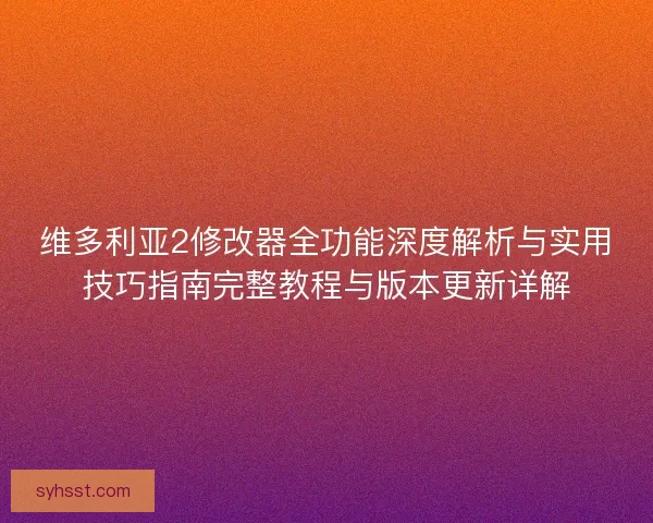 维多利亚2修改器全功能深度解析与实用技巧指南完整教程与版本更新详解