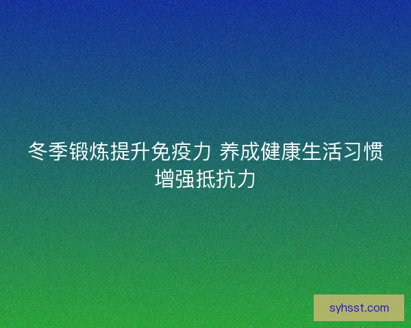 冬季锻炼提升免疫力 养成健康生活习惯增强抵抗力 冬季锻炼提升免疫力 养成健康生活习惯增强抵抗力